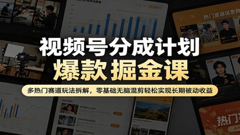 视频号分成计划爆款掘金课：多热门赛道玩法拆解，零基础无脑混剪轻松实现长期被动收益