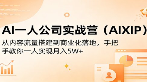 AI一人公司实战营(AIXIP)：从内容流量搭建到商业化落地，手把手教你一人实现月入5W+