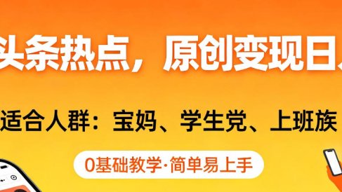 AI撸头条热点,原创变现日入1k+,适合人群:宝妈、学生党、上班族,0基础教学,简单易上手【揭秘】