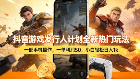 抖音游戏发行人计划全新热门玩法，一部手机操作，一单利润50，小白轻松日入1k【揭秘】