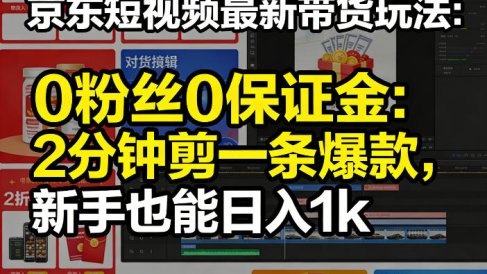 京东短视频最新带货玩法,0粉丝0保证金,2分钟剪一条爆款,新手也能日入1k+【揭秘】