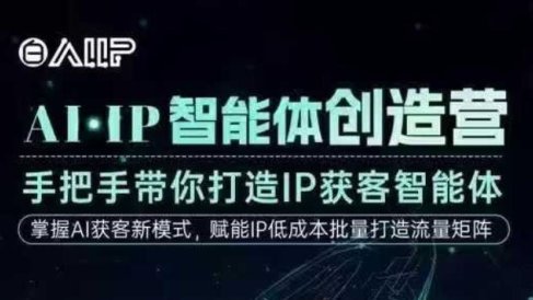 AI·IP智能体创造营，手把手带你打造IP获客智能体，高成交创始人IP课
