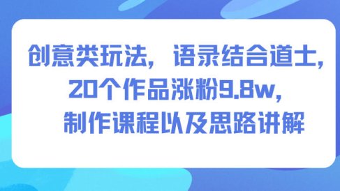 创意类玩法,语录结合道士,20个作品涨粉9.8w,制作课程以及思路讲解