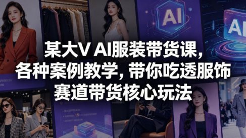 某大V AI服装带货课，各种案例教学，带你吃透服饰赛道带货核心玩法