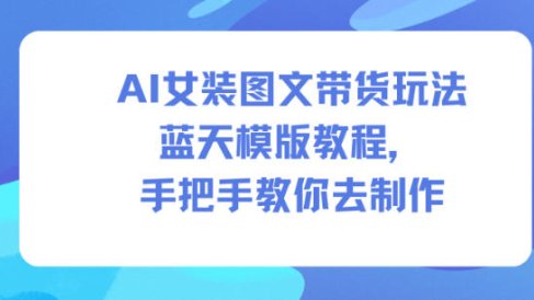 AI女装图文带货玩法蓝天模版教程,手把手教你去制作
