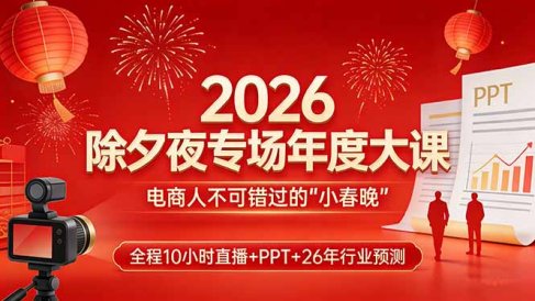 2026除夕夜专场年度大课,全程10小时直播+PPT+26年行业预测,是电商人不可错过的“小春晚”
