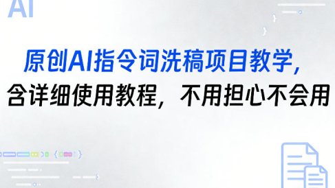 原创AI指令词洗稿项目教学，含详细使用教程，不用担心不会用