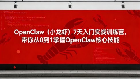 OpenClaw(小龙虾)7天入门实战训练营，带你从0到1掌握OpenClaw核心技能