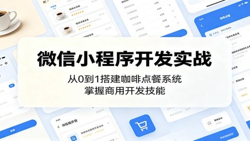 微信小程序开发实战:从0到1搭建咖啡点餐系统,掌握商用开发技能