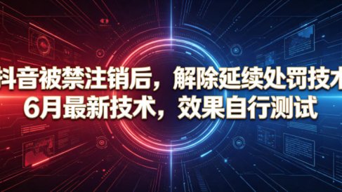 抖音被禁注销后，解除延续处罚技术，6月最新技术，效果自行测试