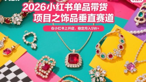2026小红书单品带货项目之饰品垂直赛道，潮在小红书上开店，稳定月入5W+(更新0401)