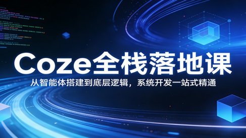 Coze全栈落地课：从智能体搭建到底层逻辑 ，系统开发一站式精通