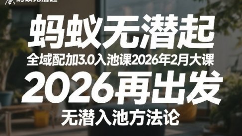 蚂蚁无潜不起全域配抖加3.0入池课2026年2月大课，2026再出发，无潜入池方法论