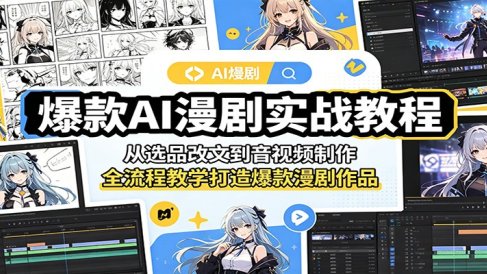 爆款AI漫剧实战教程：从选品改文到音视频制作，全流程教学打造爆款漫剧作品