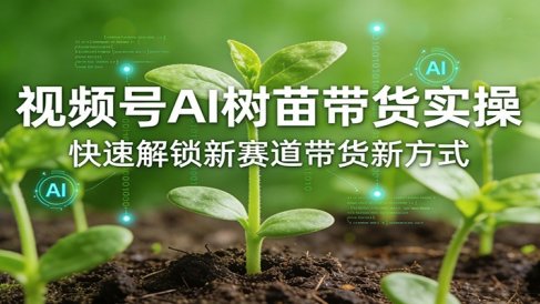 视频号AI树苗带货实操,快速解锁新赛道带货新方式