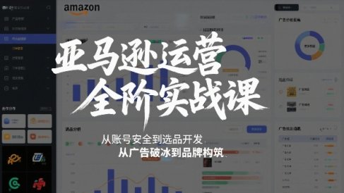 亚马逊运营全阶实战课，从账号安全到选品开发，从广告破冰到品牌构筑(更新2026年2月)