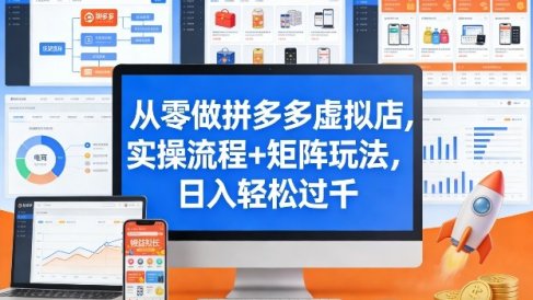从零做拼多多虚拟店，实操流程+矩阵玩法，日入轻松过千【揭秘】