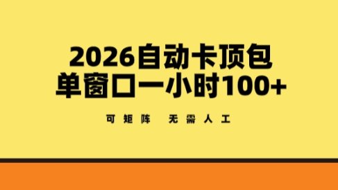 2026自动卡顶包玩法，单窗口一小时100+，可矩阵操作，无需人工【揭秘】