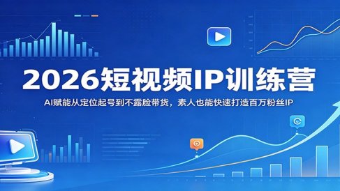 2026短视频IP训练营：AI赋能从定位起号到不露脸带货，素人也能快速打造百万粉丝IP
