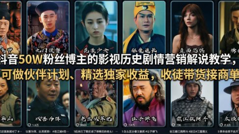 抖音50W粉丝博主的影视历史剧情营销解说教学，可做伙伴计划、精选独家收益，收徒带货接商单
