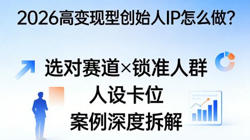 2026高变现型创始人IP怎么做?选对赛道×锁准人群×人设卡位×案例深度拆解
