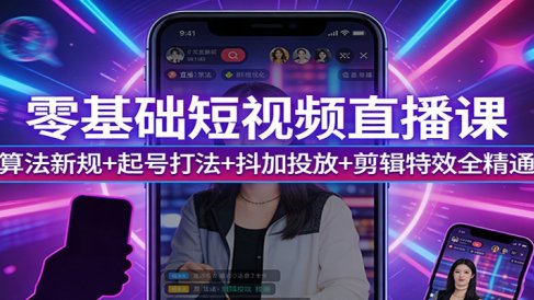 零基础短视频直播课:算法新规+起号打法+抖加投放+剪辑特效全精通