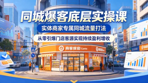 同城爆客底层实操课,实体商家专属同城流量打法,从零引爆门店客源实现持续盈利增收