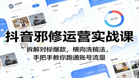 抖音邪修运营实战课:拆解对标爆款,横向洗稿法,手把手教你跑通账号流量