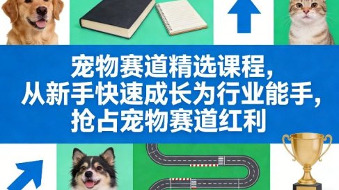 宠物赛道精选课程，从新手快速成长为行业能手，抢占宠物赛道红利