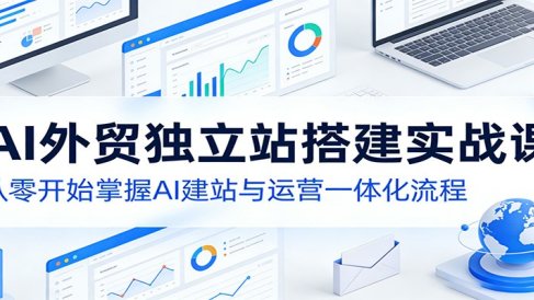 AI外贸独立站搭建实战课：从零开始掌握AI建站与运营一体化流程