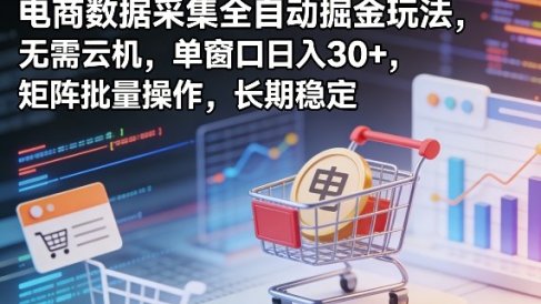独家电商数据采集全自动掘金玩法，无需云机，单窗口日入30+，矩阵批量操作，长期稳定【揭秘】