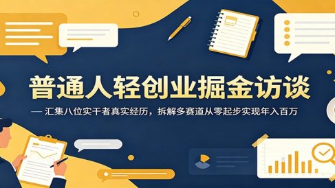 普通人轻创业掘金访谈:汇集八位实干者真实经历,拆解多赛道从零起步实现年入百万
