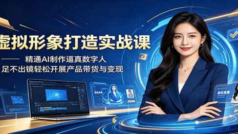 虚拟形象打造实战课:精通AI制作逼真数字人,足不出镜轻松开展产品带货与变现