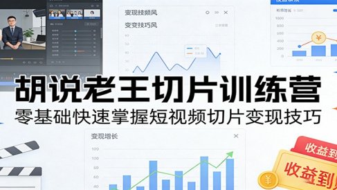 胡说老王切片训练营,零基础快速掌握短视频切片变现技巧