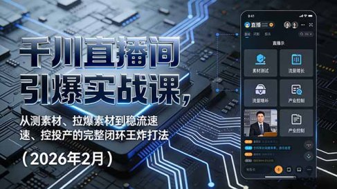 千川直播间引爆实战课，从测素材、拉爆素材到稳流速、控投产的完整闭环王炸打法(2026年2月