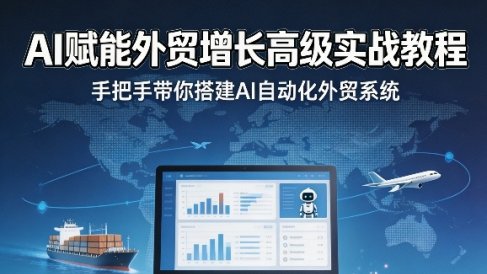 AI赋能外贸增长高级实战教程,手把手带你搭建AI自动化外贸系统