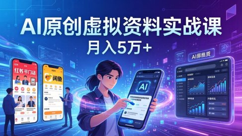 AI原创虚拟资料实战课:2026新机会,小红书闲鱼开店,普通人用AI轻松变现,月入5万+