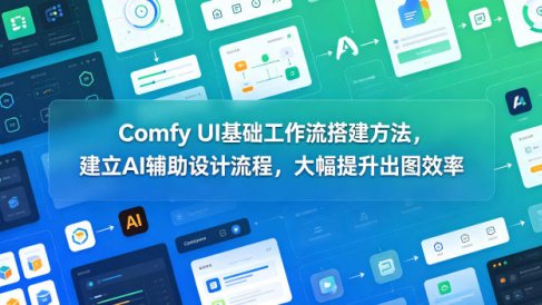 Comfy UI基础工作流搭建方法，建立AI辅助设计流程，大幅提升出图效率