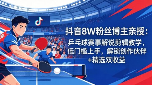 抖音8W粉丝博主亲授：乒乓球赛事解说剪辑教学，低门槛上手，解锁创作伙伴+精选双收益