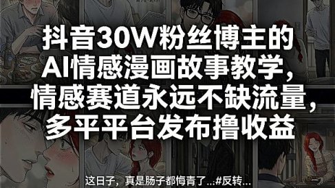 抖音30W粉丝博主的AI情感漫画故事教学,情感赛道永远不缺流量,多平台发布撸收益!