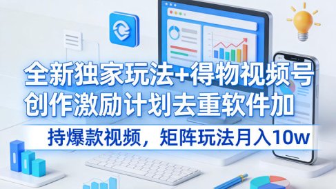 全新独家玩法+得物视频号创作激励计划去重软件加持爆款视频，矩阵玩法月入10w+【揭秘】