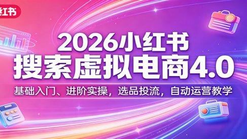2026小红书搜索虚拟电商4.0：基础入门、进阶实操，选品投流，自动运营教学