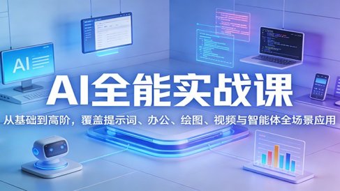 AI全能实战课:从基础到高阶,覆盖提示词、办公、绘图、视频与智能体全场景应用
