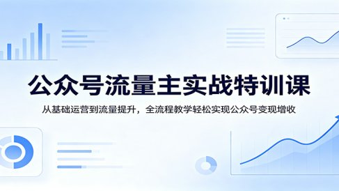 公众号流量主实战特训课：从基础运营到流量提升，全流程教学轻松实现公众号变现增收