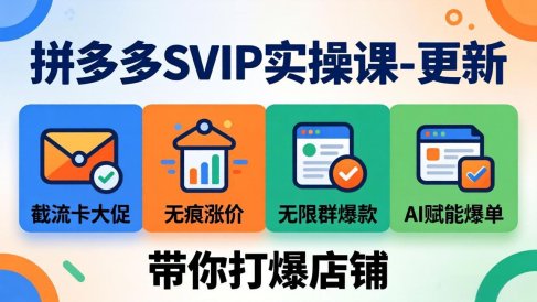 拼多多SVIP实操课-26年4月,截流卡大促+无痕涨价+无限群爆款+AI赋能爆单新玩法,带你打爆店铺