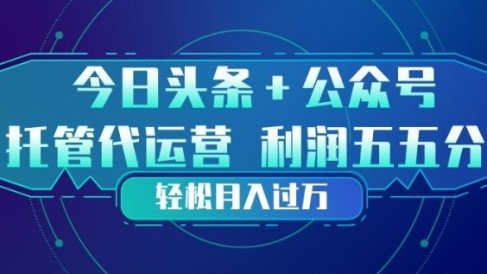 今日头条+公众号双重代运营模式，每天花费十分钟发布，单日稳定变现3张+【揭秘】