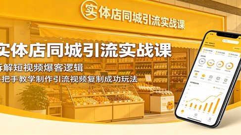 实体店同城引流实战课：拆解短视频爆客逻辑，手把手教学制作引流视频复制成功玩法