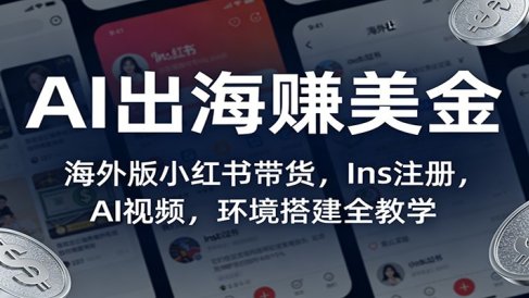 AI出海赚美金:海外版小红书带货,Ins注册,AI视频,环境搭建全教学