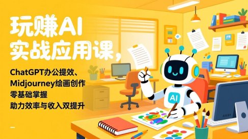 玩赚AI实战应用课,ChatGPT办公提效、Midjourney绘画创作,零基础掌握,助力效率与收入双提升