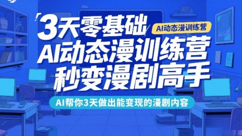 3天零基础AI动态漫训练营，秒变漫剧高手，AI帮你3天做出能变现的漫剧内容